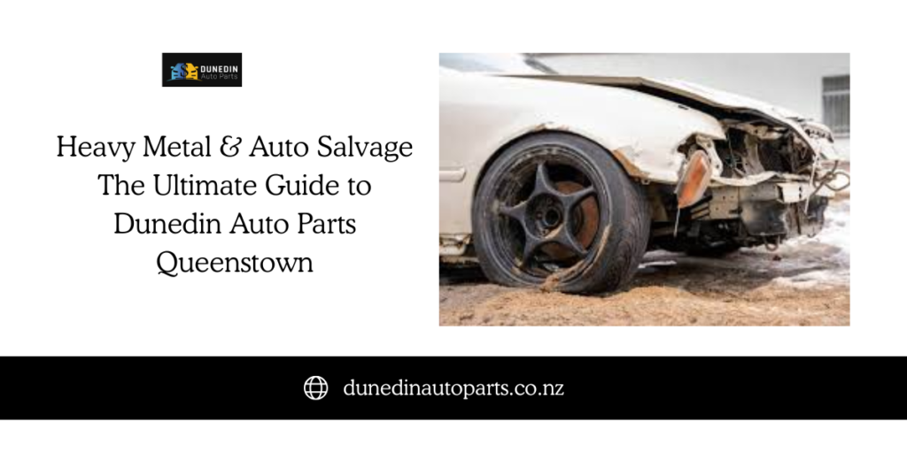 Heavy Metal & Auto Salvage The Ultimate Guide to Dunedin Auto Parts Queenstown